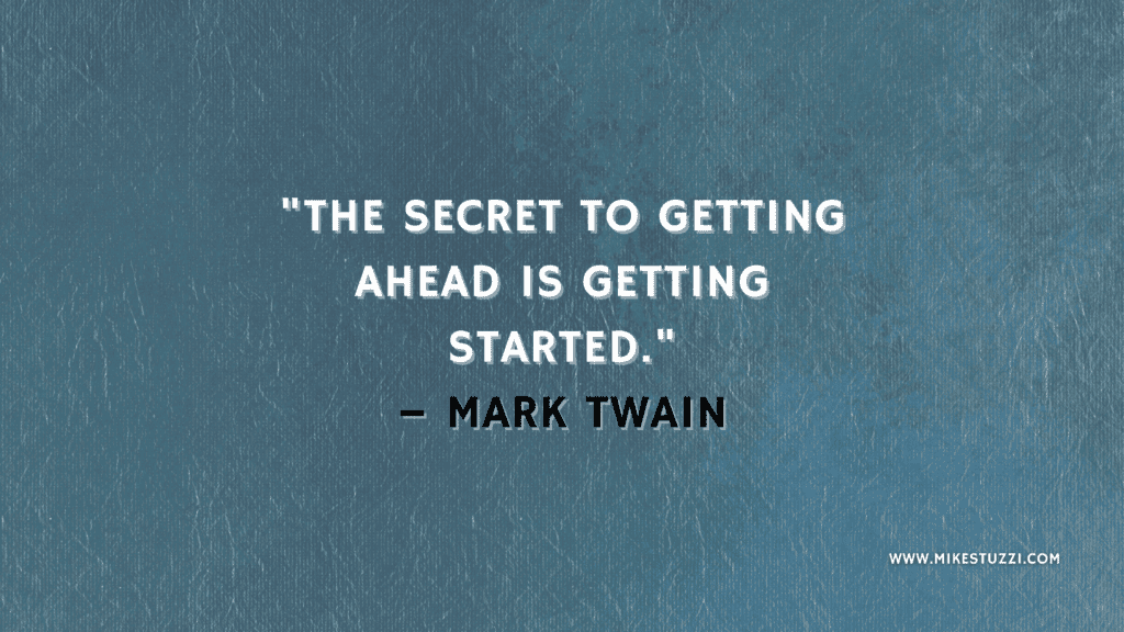"The secret to getting ahead is getting started." – Mark Twain