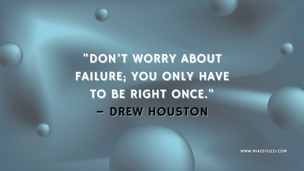 "Don’t worry about failure; you only have to be right once." – Drew Houston