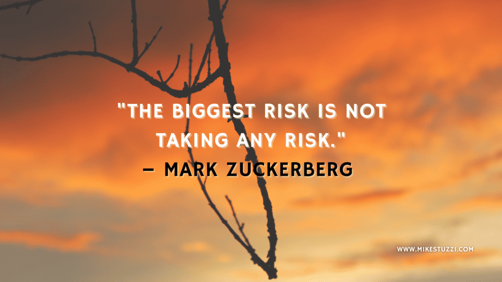  "The biggest risk is not taking any risk." – Mark Zuckerberg